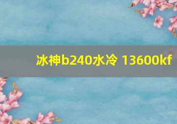 冰神b240水冷 13600kf